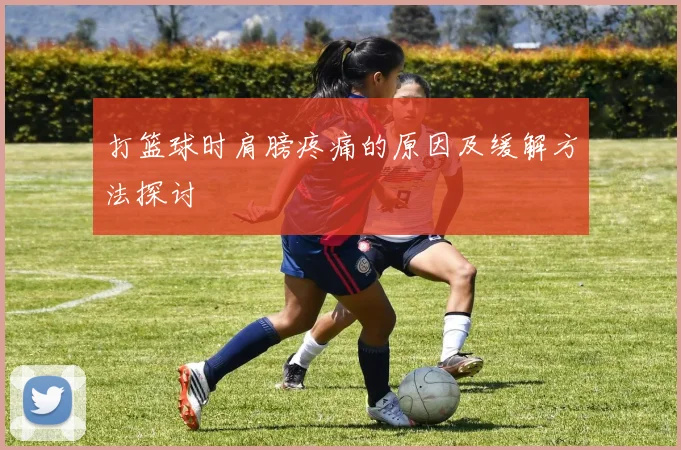 打篮球时肩膀疼痛的原因及缓解方法探讨