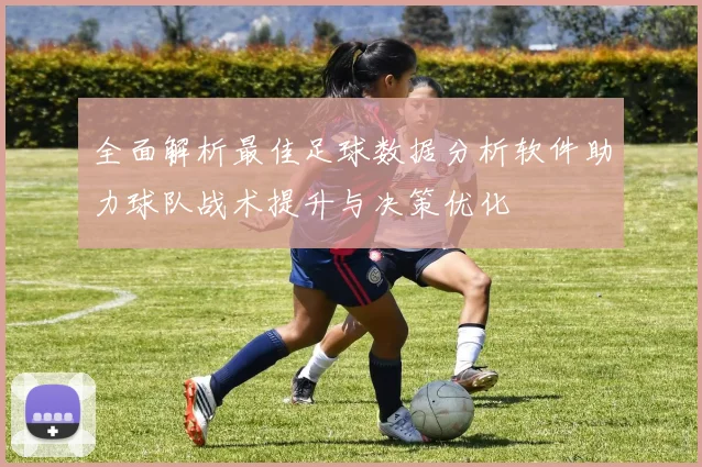 全面解析最佳足球数据分析软件助力球队战术提升与决策优化