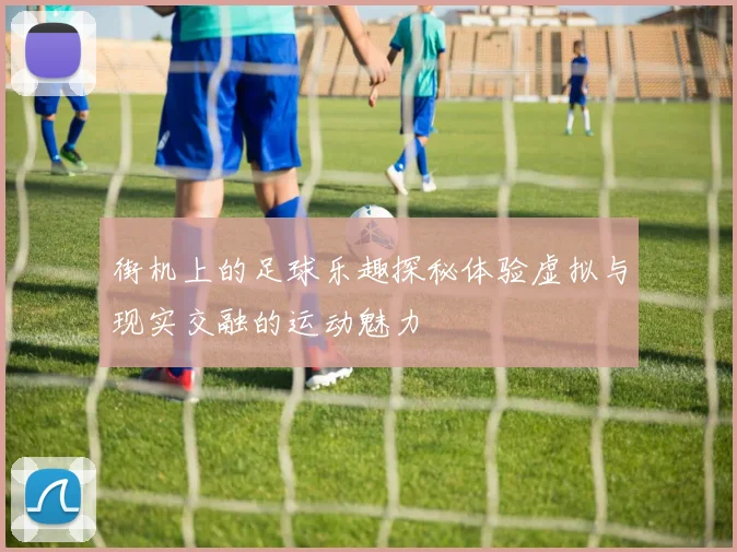 街机上的足球乐趣探秘体验虚拟与现实交融的运动魅力