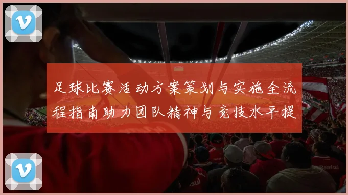 足球比赛活动方案策划与实施全流程指南助力团队精神与竞技水平提升