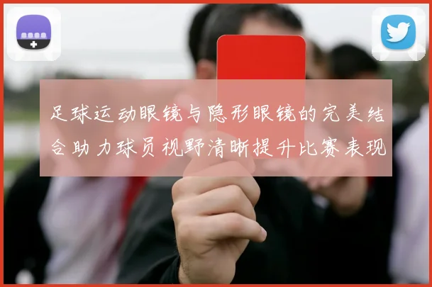 足球运动眼镜与隐形眼镜的完美结合助力球员视野清晰提升比赛表现