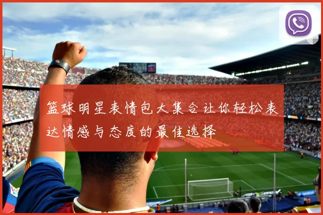 篮球明星表情包大集合让你轻松表达情感与态度的最佳选择