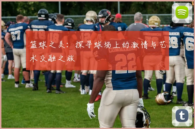 篮球之美：探寻球场上的激情与艺术交融之旅