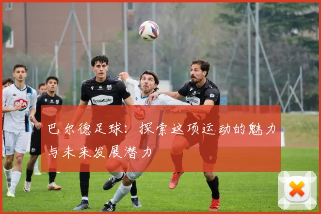 巴尔德足球：探索这项运动的魅力与未来发展潜力