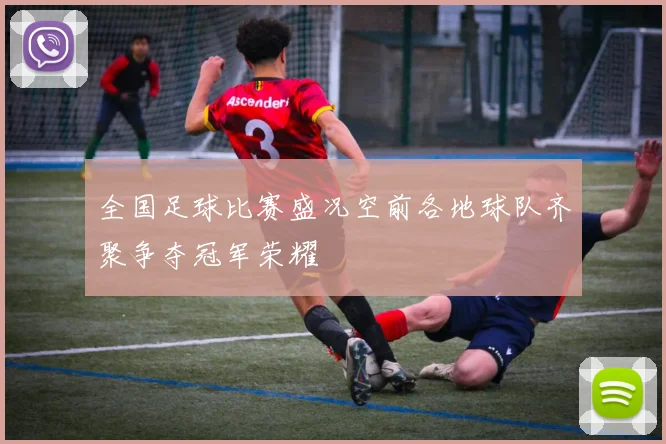 全国足球比赛盛况空前各地球队齐聚争夺冠军荣耀