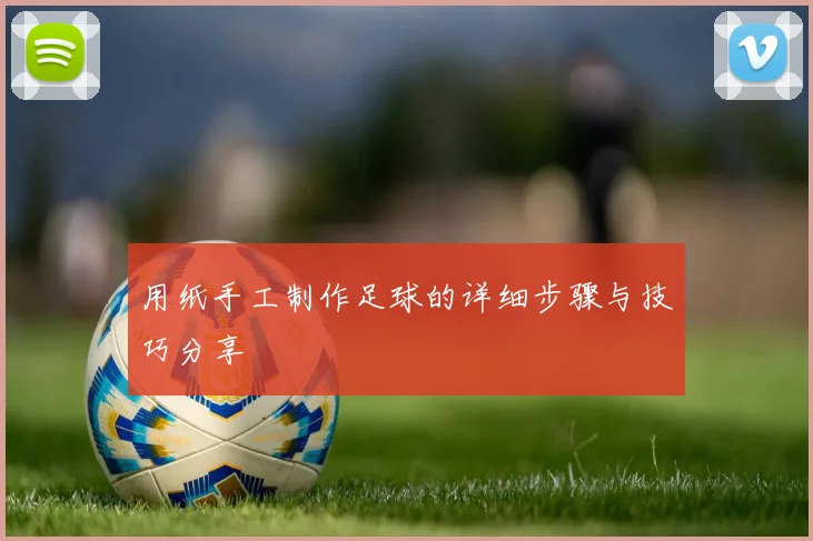用纸手工制作足球的详细步骤与技巧分享