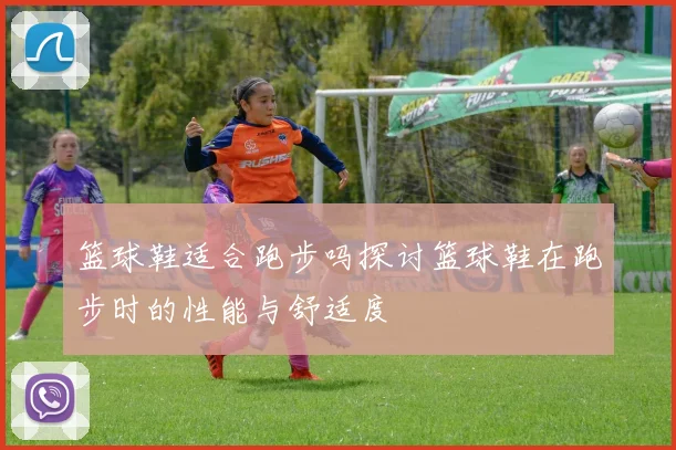 篮球鞋适合跑步吗探讨篮球鞋在跑步时的性能与舒适度