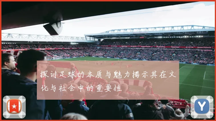 探讨足球的本质与魅力揭示其在文化与社会中的重要性