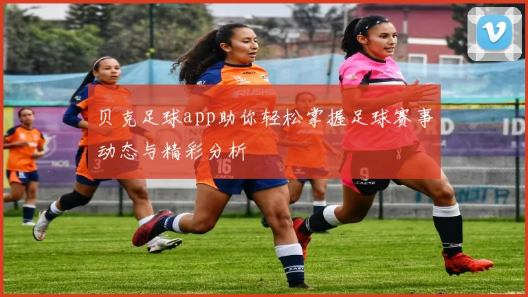 贝克足球app助你轻松掌握足球赛事动态与精彩分析