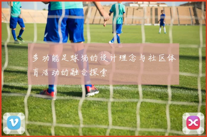 多功能足球场的设计理念与社区体育活动的融合探索