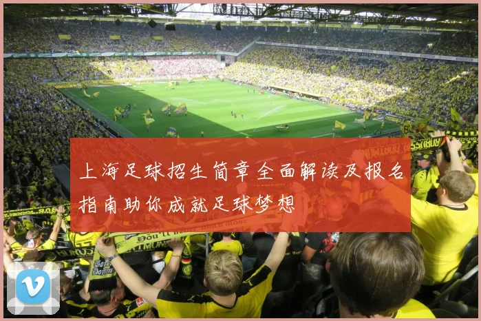 上海足球招生简章全面解读及报名指南助你成就足球梦想