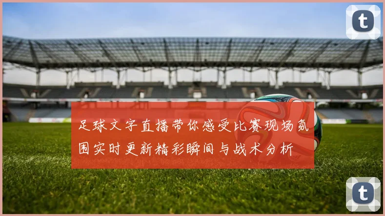 足球文字直播带你感受比赛现场氛围实时更新精彩瞬间与战术分析