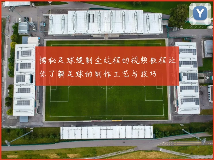 揭秘足球缝制全过程的视频教程让你了解足球的制作工艺与技巧